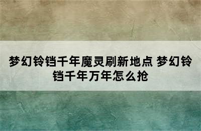 梦幻铃铛千年魔灵刷新地点 梦幻铃铛千年万年怎么抢